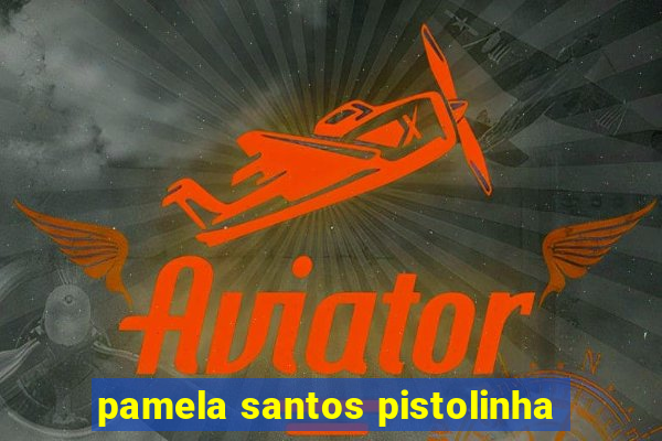 pamela santos pistolinha